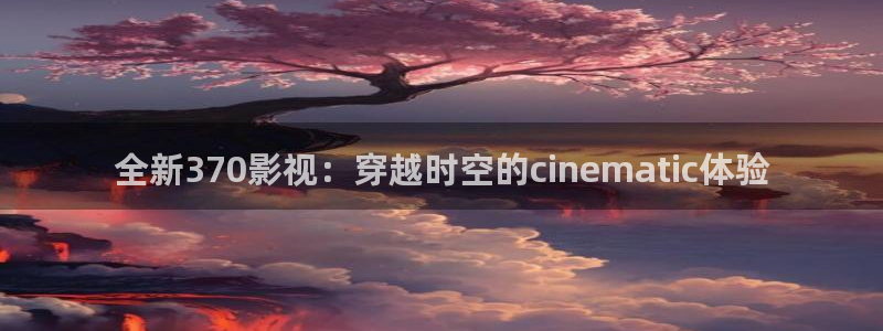 星掠者免费观看樱花动漫：全新370影视：穿越时空的cinematic体验