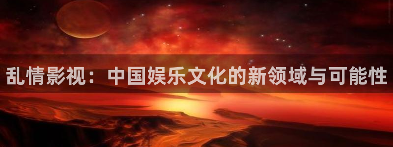 91蜜桃樱花成人影院：乱情影视：中国娱乐文化的新领域与可能性