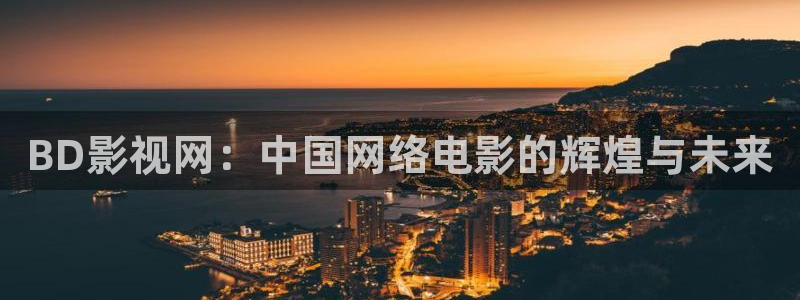 樱花动漫helloworld免费观看：BD影视网：中国网络电影的辉煌与未来