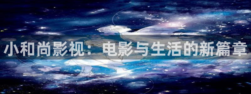 樱花视频泛黄：小和尚影视：电影与生活的新篇章